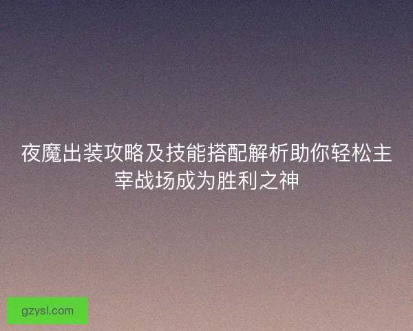 夜魔出装攻略及技能搭配解析助你轻松主宰战场成为胜利之神