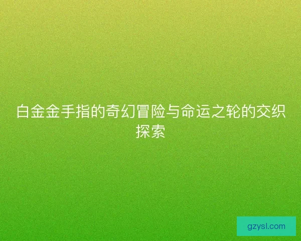 白金金手指的奇幻冒险与命运之轮的交织探索