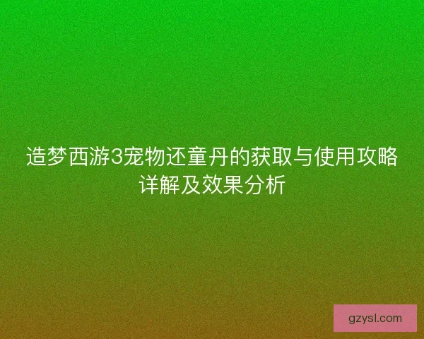 造梦西游3宠物还童丹的获取与使用攻略详解及效果分析