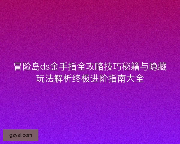 冒险岛ds金手指全攻略技巧秘籍与隐藏玩法解析终极进阶指南大全