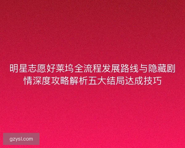 明星志愿好莱坞全流程发展路线与隐藏剧情深度攻略解析五大结局达成技巧