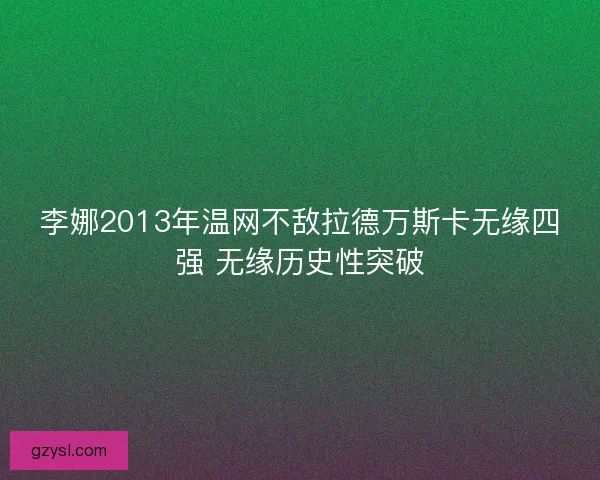 李娜2013年温网不敌拉德万斯卡无缘四强 无缘历史性突破