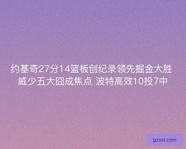 约基奇27分14篮板创纪录领先掘金大胜 威少五大囧成焦点 波特高效10投7中 约基奇27分14篮板创纪录领先掘金大胜 威少五大囧成焦点 波特高效10投7中