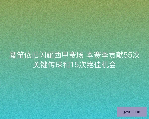 魔笛依旧闪耀西甲赛场 本赛季贡献55次关键传球和15次绝佳机会 魔笛依旧闪耀西甲赛场 本赛季贡献55次关键传球和15次绝佳机会