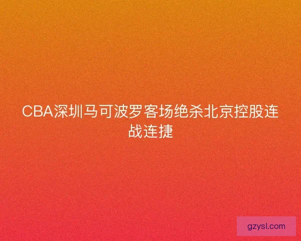 CBA深圳马可波罗客场绝杀北京控股连战连捷