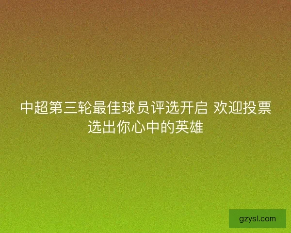 中超第三轮最佳球员评选开启 欢迎投票选出你心中的英雄