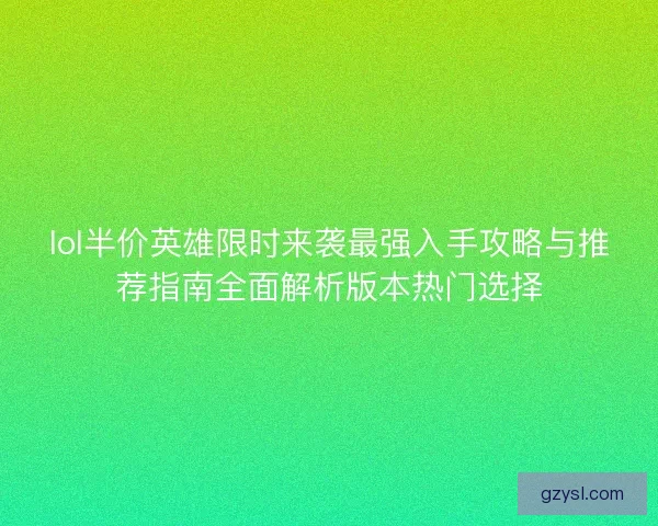 lol半价英雄限时来袭最强入手攻略与推荐指南全面解析版本热门选择