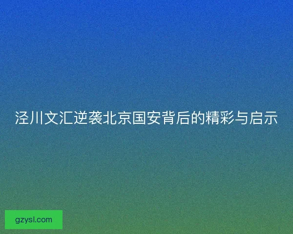 泾川文汇逆袭北京国安背后的精彩与启示 泾川文汇逆袭北京国安背后的精彩与启示
