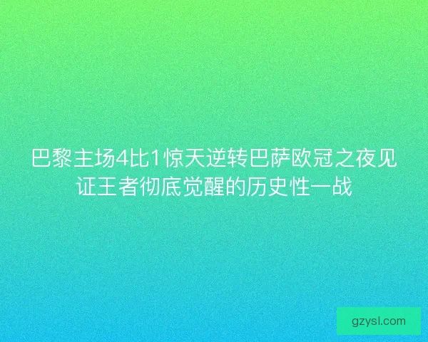 巴黎主场4比1惊天逆转巴萨欧冠之夜见证王者彻底觉醒的历史性一战