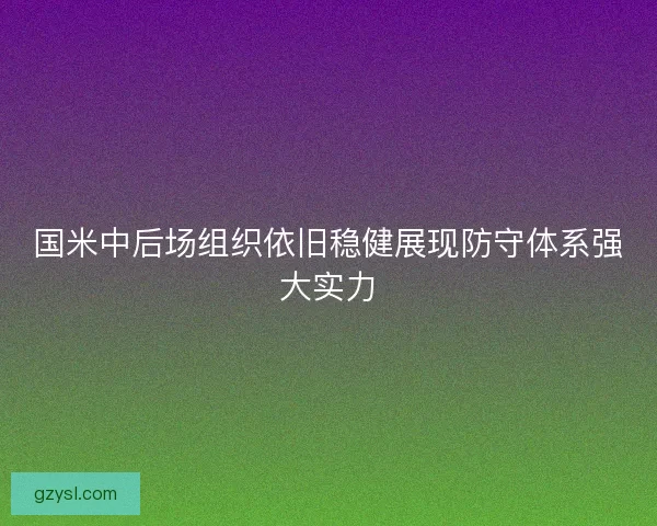 国米中后场组织依旧稳健展现防守体系强大实力 国米中后场组织依旧稳健展现防守体系强大实力